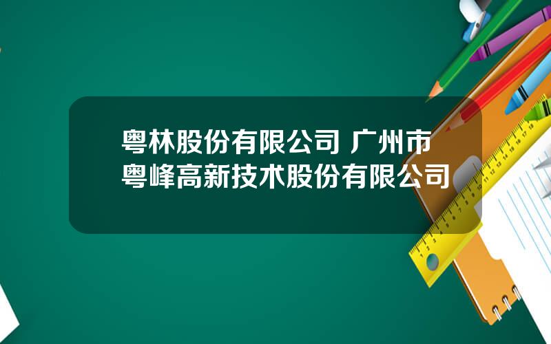 粤林股份有限公司 广州市粤峰高新技术股份有限公司